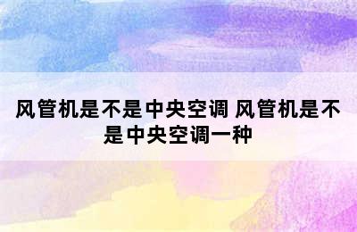 风管机是不是中央空调 风管机是不是中央空调一种